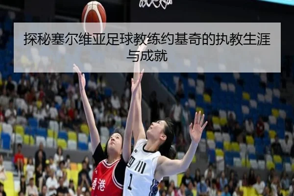 探秘塞尔维亚足球教练约基奇的执教生涯与成就