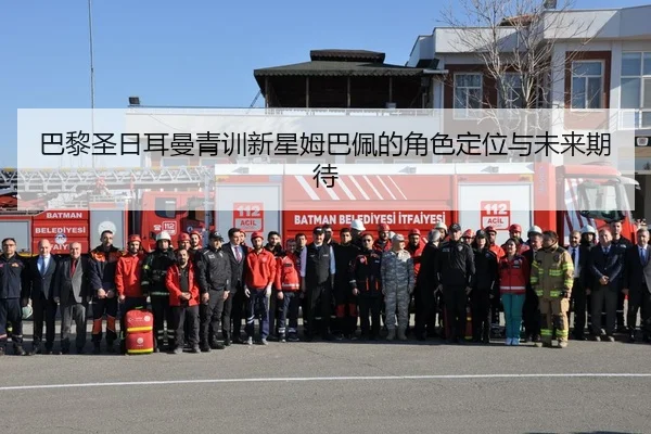 巴黎圣日耳曼青训新星姆巴佩的角色定位与未来期待